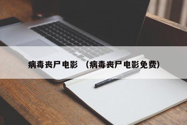 病毒丧尸电影 （病毒丧尸电影免费）