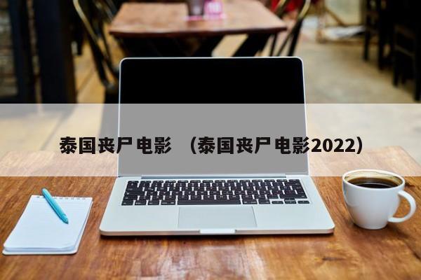 泰国丧尸电影 （泰国丧尸电影2022）