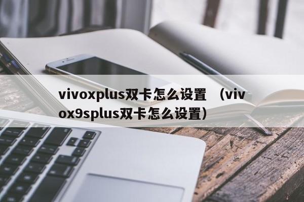 vivoxplus双卡怎么设置 （vivox9splus双卡怎么设置）