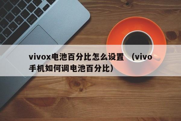 vivox电池百分比怎么设置 （vivo手机如何调电池百分比）